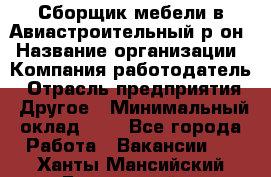 Сборщик мебели в Авиастроительный р-он › Название организации ­ Компания-работодатель › Отрасль предприятия ­ Другое › Минимальный оклад ­ 1 - Все города Работа » Вакансии   . Ханты-Мансийский,Белоярский г.